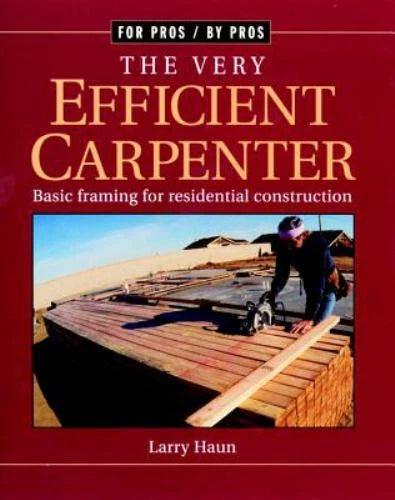 The Very Efficient Carpenter: Basic Framing for Residential Construction by Larry Haun