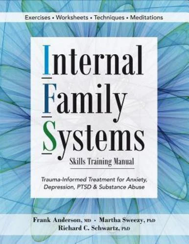 Internal Family Systems Skills Training Manual: Trauma-Informed Treatment for Anxiety, Depression, PTSD and Substance Abuse