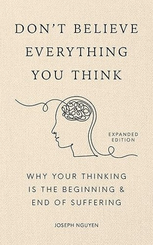 Don't Believe Everything You Think by Joseph Nguyen: Why Your Thinking Is the Beginning and End of Suffering